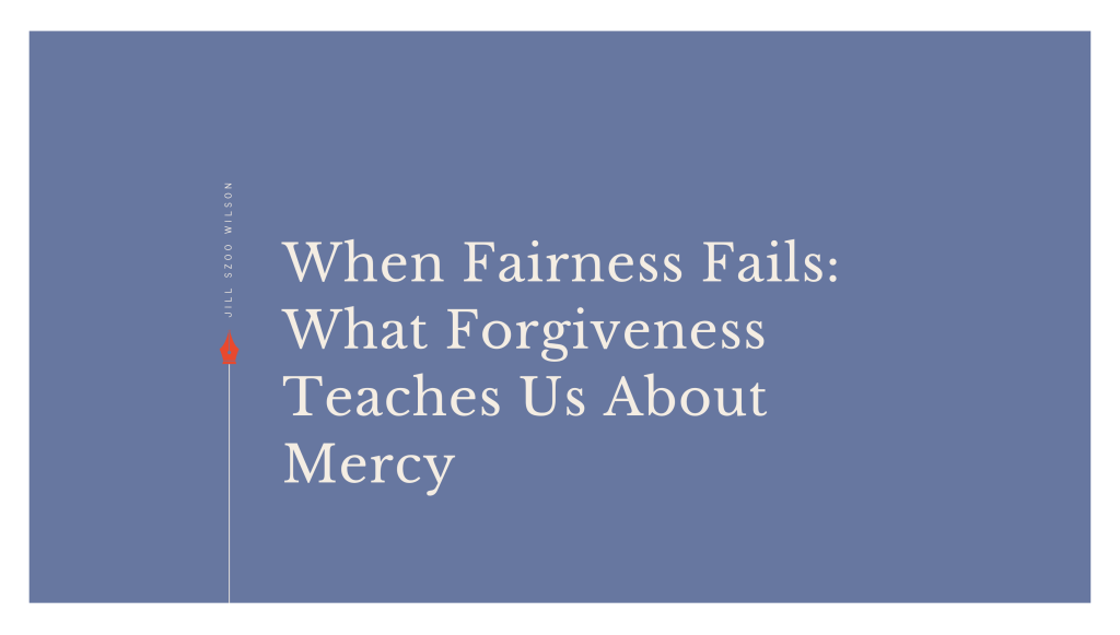 When Fairness Fails: What Forgiveness Teaches Us About&nbsp;Mercy
