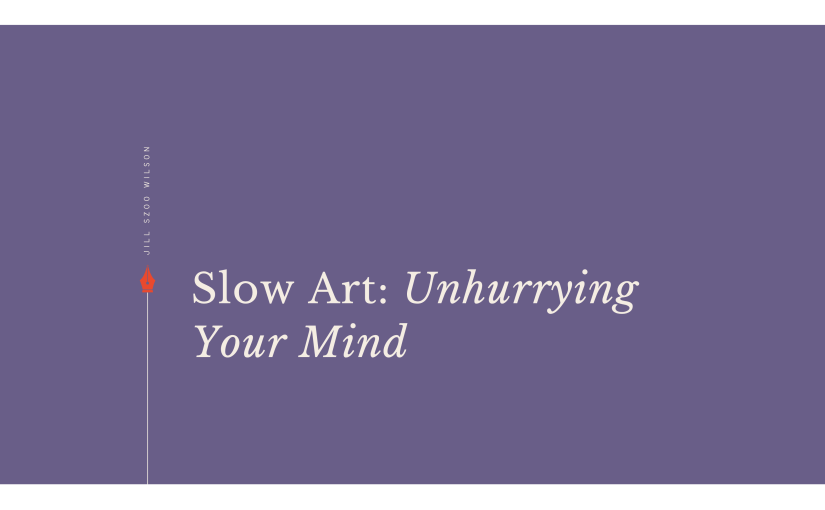 Slow Art: Unhurrying Your&nbsp;Mind