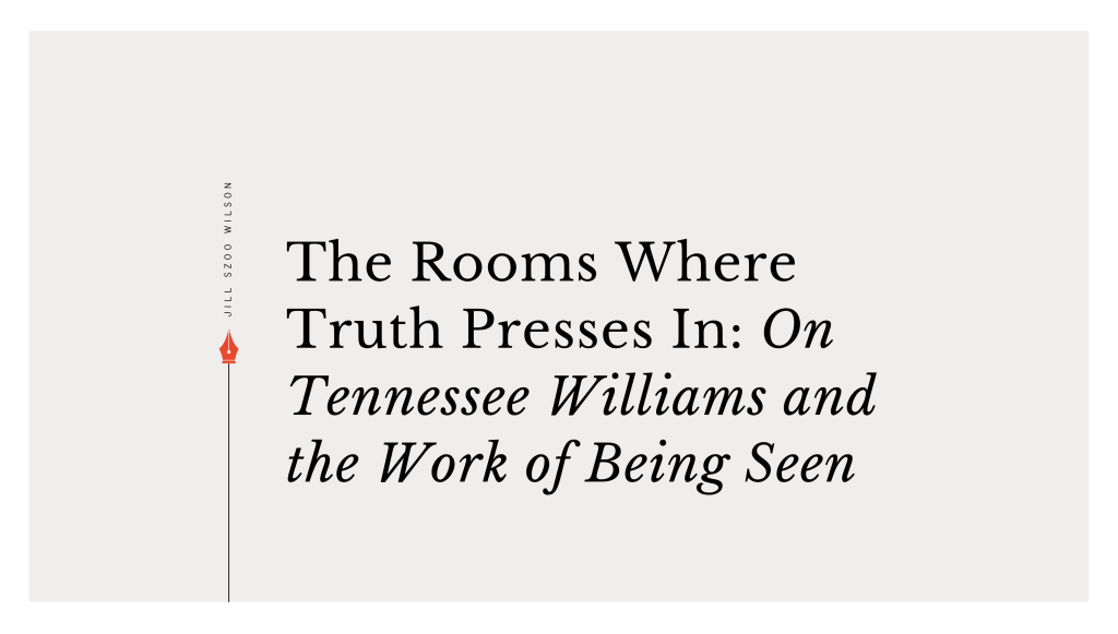 The Rooms Where Truth Presses In: On Tennessee Williams and the Work of Being&nbsp;Seen