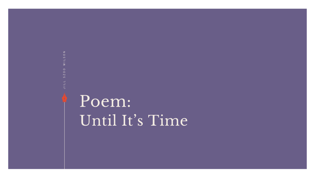 Poem: Until It’s&nbsp;Time