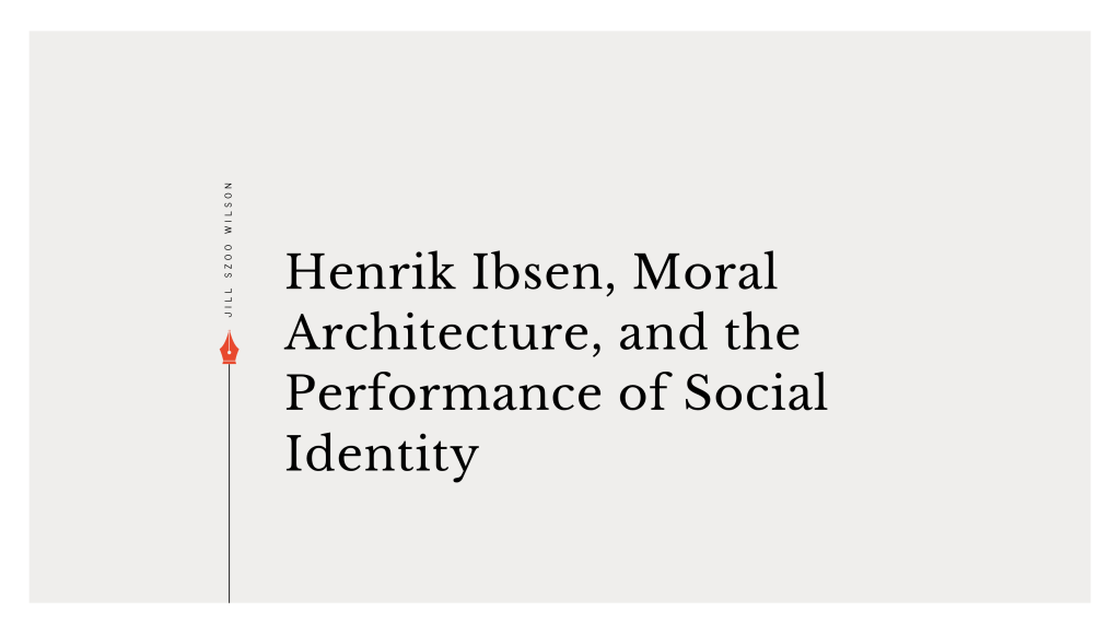 Henrik Ibsen, Moral Architecture, and the Performance of Social&nbsp;Identity