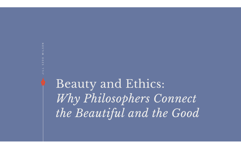 Beauty and Ethics: Why Philosophers Connect the Beautiful and the&nbsp;Good