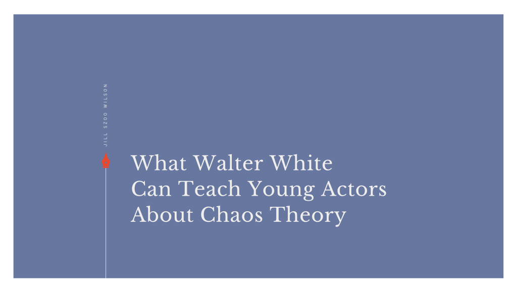Featured image for an essay exploring chaos theory, the Butterfly Effect, Breaking Bad, Walter White, and lessons for young actors and theatre students.