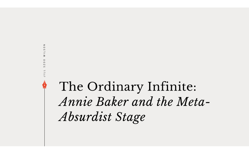 The Ordinary Infinite: Annie Baker and the Meta-Absurdist Stage by Jill Szoo Wilson, essay exploring Annie Baker's contemporary theatre through the lens of Meta-Absurdism.