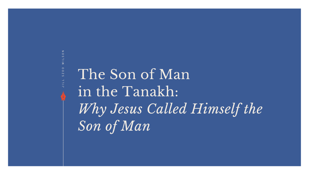 The Son of Man in the Tanakh: Why Jesus Called Himself the Son of&nbsp;Man