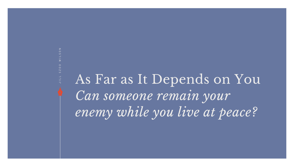 As Far as It Depends on You: Can someone remain your enemy while you live at peace?