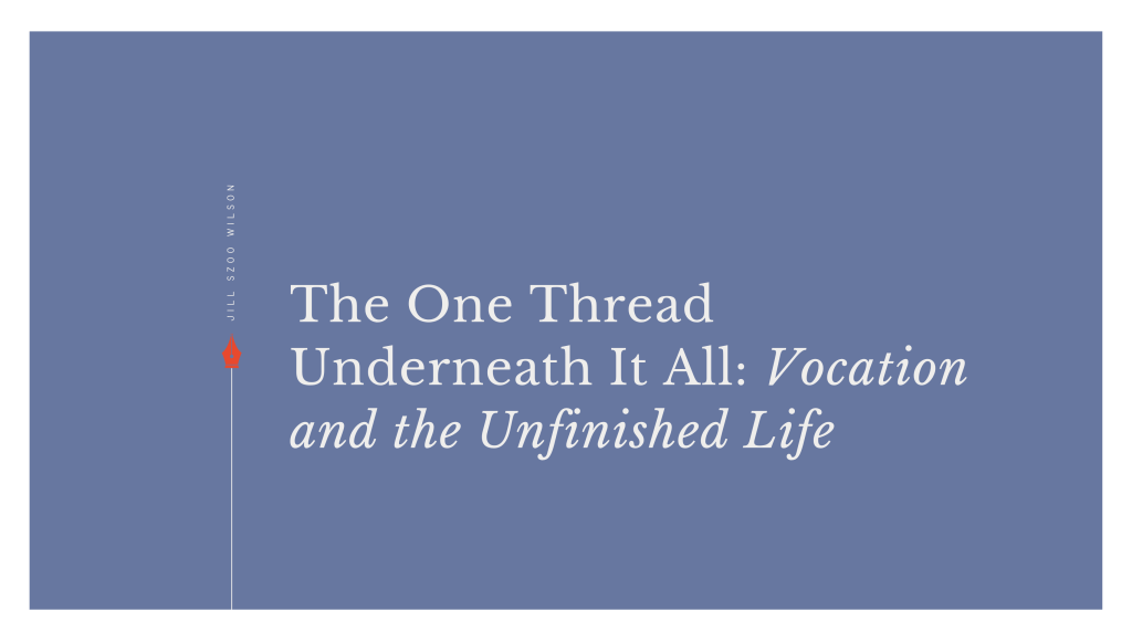 The One Thread Underneath It All: Vocation and the Unfinished&nbsp;Life