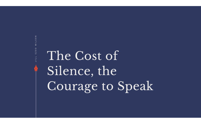 The Cost of Silence, the Courage to Speak by Jill Szoo Wilson