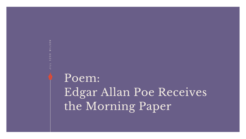 Graphic for “Edgar Allan Poe Receives the Morning Paper,” a poem by Jill Szoo Wilson about Poe reading his own hostile obituary.