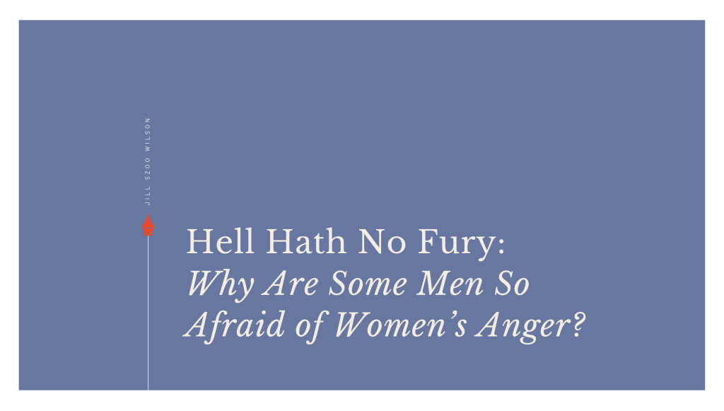 Hell Hath No Fury: Why Are Some Men So Afraid of Women’s&nbsp;Anger?