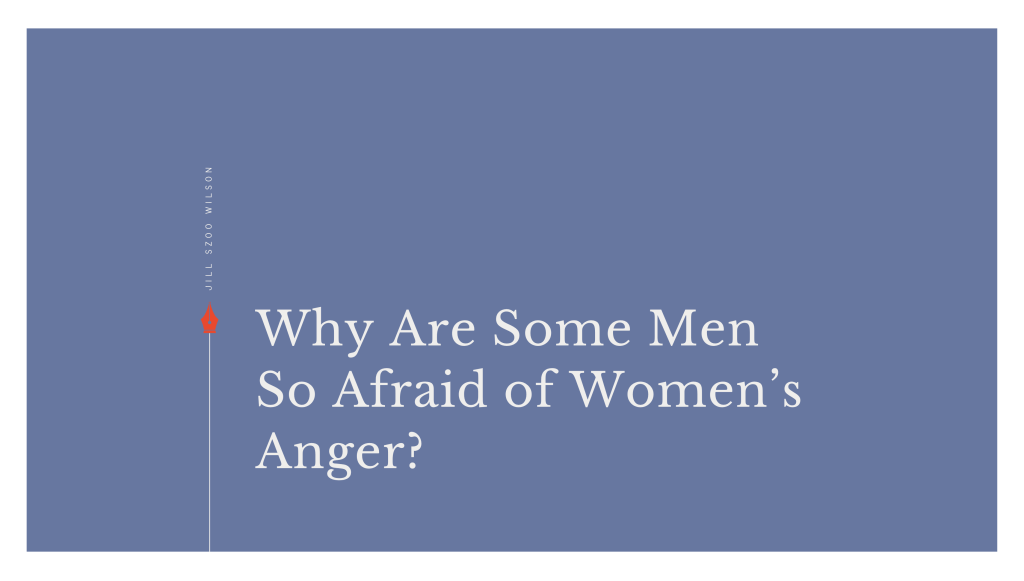 Why Are Some Men So Scared of Women’s&nbsp;Anger?