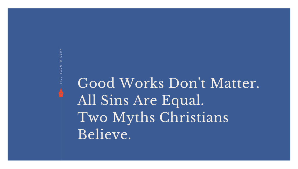 Blue graphic with white lettering reading “Good Works Don't Matter. All Sins Are Equal. Two Myths Christians Believe.” Featuring a red pen icon and Jill Szoo Wilson's name.