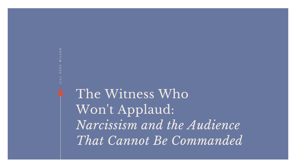 Title card for “The Witness Who Won’t Applaud: Narcissism and the Audience That Cannot Be Commanded” by Jill Szoo Wilson, in cream lettering on a slate-blue background with a red fountain pen nib.